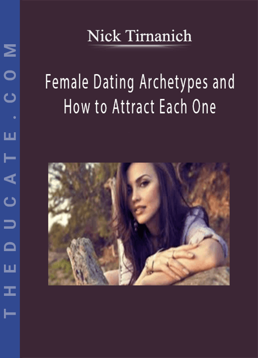Nick Tirnanich - Female Dating Archetypes and How to Attract Each One