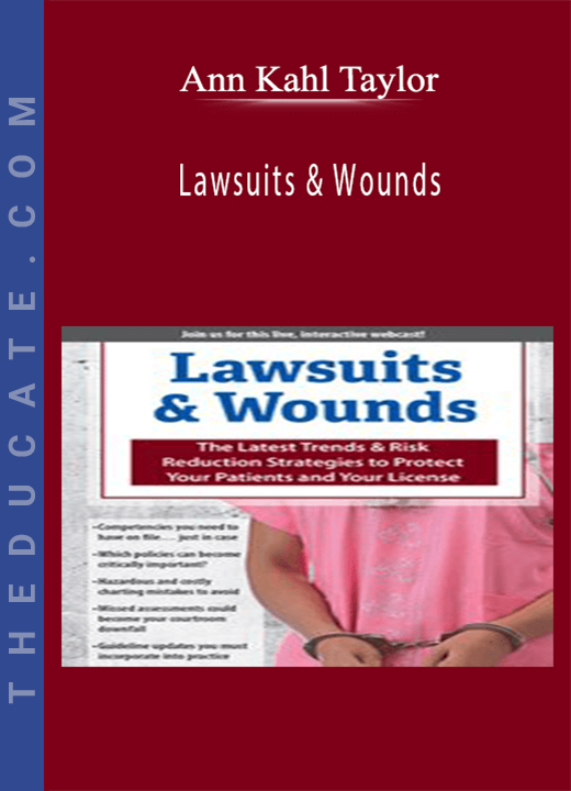 Lawsuits & Wounds: The Latest Trends & Risk Reduction Strategies to Protect Your Patients and Your License - Ann Kahl Taylor