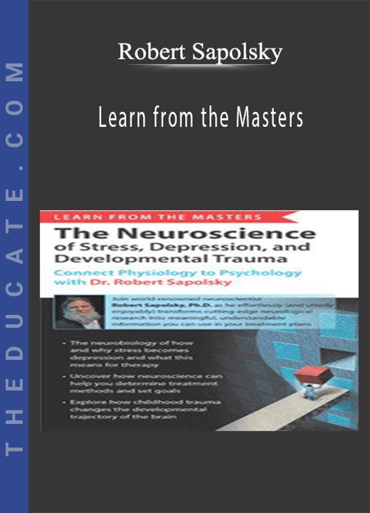 Learn from the Masters: The Neuroscience of Stress, Depression and Developmental Trauma: Connect Physiology to Psychology with Dr. Robert Sapolsky - Robert Sapolsky