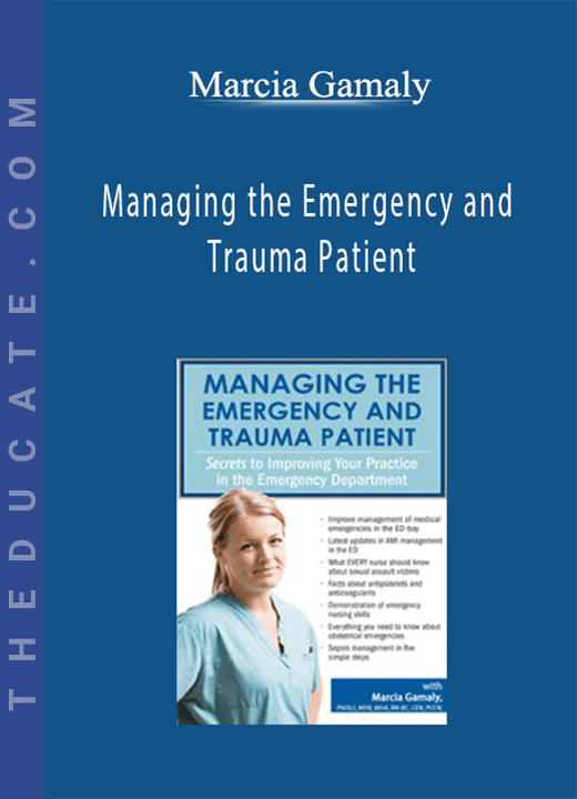 Managing the Emergency and Trauma Patient: Secrets to Improving Your Practice in the Emergency Department - Marcia Gamaly
