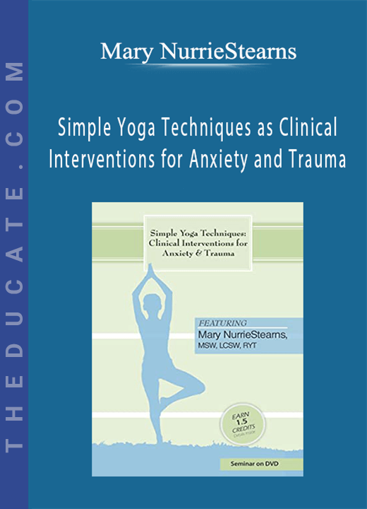 Mary NurrieStearns - Simple Yoga Techniques as Clinical Interventions for Anxiety and Trauma