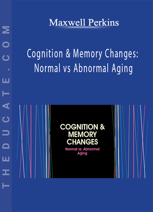 Maxwell Perkins - Cognition & Memory Changes: Normal vs Abnormal Aging