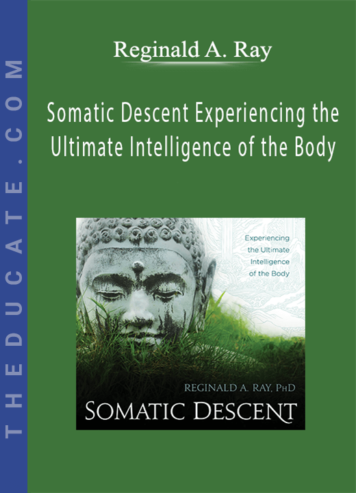 Reginald A. Ray - Somatic Descent Experiencing the Ultimate Intelligence of the Body