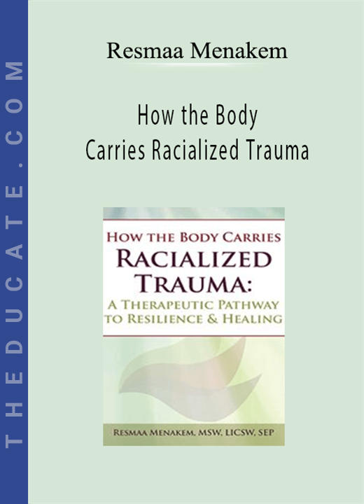 Resmaa Menakem - How the Body Carries Racialized Trauma: A Therapeutic Pathway to Resilience & Healing