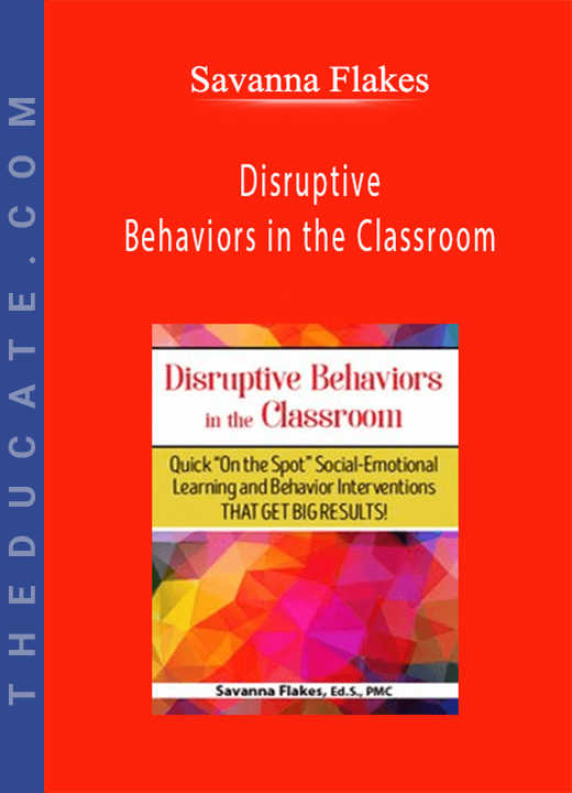 Savanna Flakes - Disruptive Behaviors in the Classroom: Quick On the Spot Social-Emotional Learning and Behavior Interventions That Get Big Results!