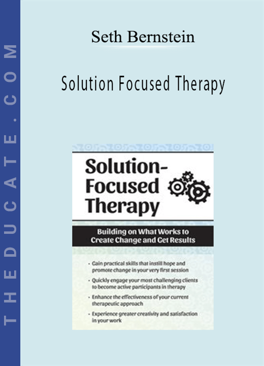Seth Bernstein - Solution Focused Therapy: Building on What Works to Create Change and Get Results