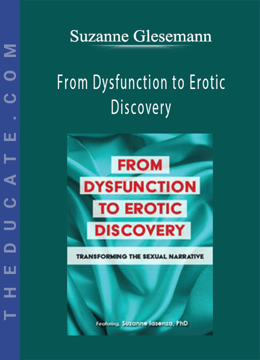 Suzanne Iasenza - From Dysfunction to Erotic Discovery: Transforming the Sexual Narrative
