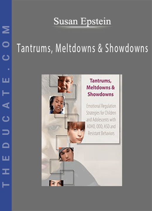 Tantrums, Meltdowns & Showdowns: Emotional Regulation Strategies for Children & Adolescents with ADHD, ODD, ASD and Resistant Behaviors - Susan Epstein