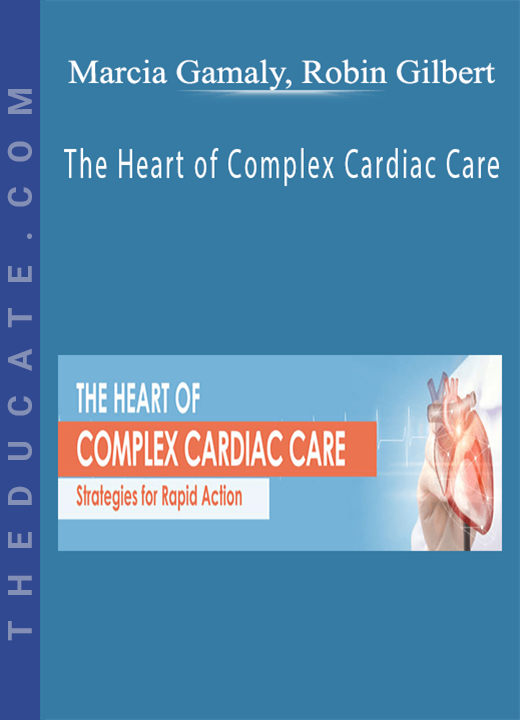 The Heart of Complex Cardiac Care: Strategies for Rapid Action - Marcia Gamaly, Robin Gilbert