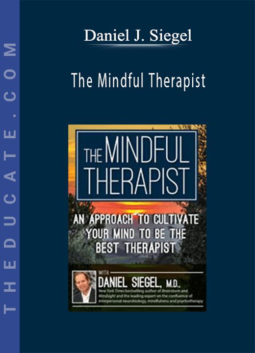 The Mindful Therapist: An Approach to Cultivate Your Mind to Be the Best Therapist with Daniel J. Siegel, M.D. - Daniel J. Siegel