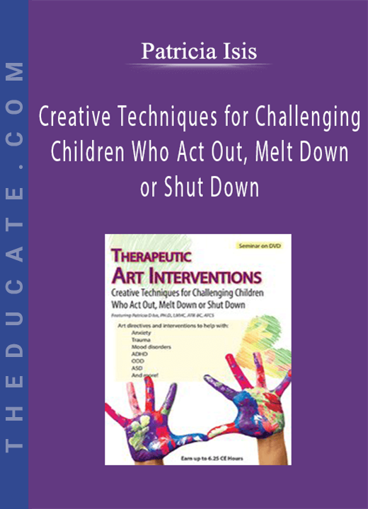 Therapeutic Art Interventions: Creative Techniques for Challenging Children Who Act Out, Melt Down or Shut Down - Patricia Isis