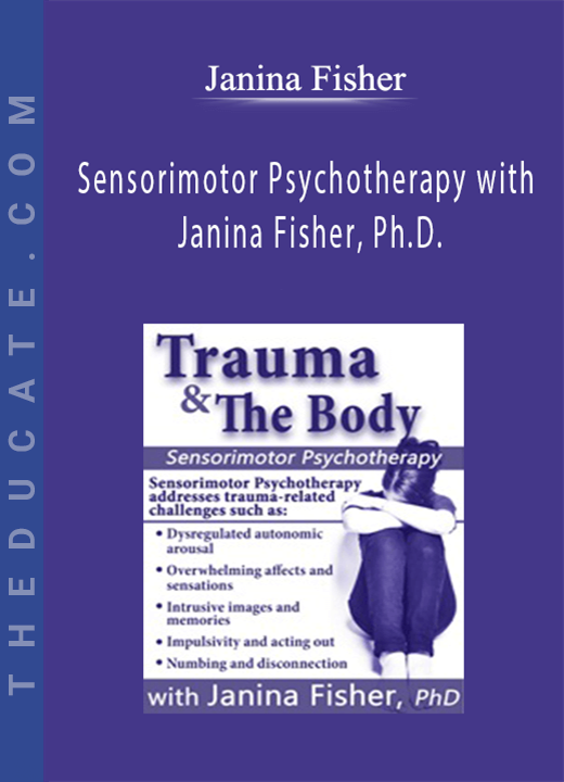 Trauma & the Body: Sensorimotor Psychotherapy with Janina Fisher, Ph.D. - Janina Fisher