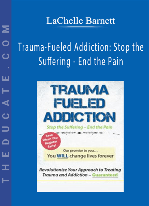 Trauma-Fueled Addiction: Stop the Suffering - End the Pain - LaChelle Barnett