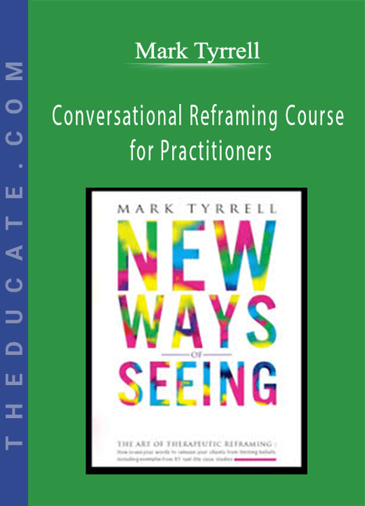 Mark Tyrrell - Conversational Reframing Course for Practitioners