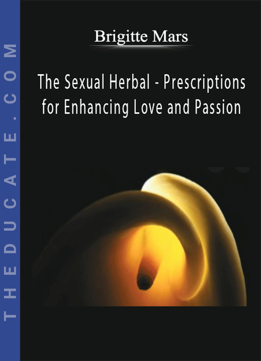 Brigitte Mars - The Sexual Herbal - Prescriptions for Enhancing Love and Passion