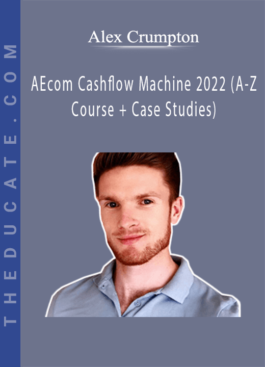 Alex Crumpton - Ecom Cashflow Machine 2022 (A-Z Course + Case Studies)
