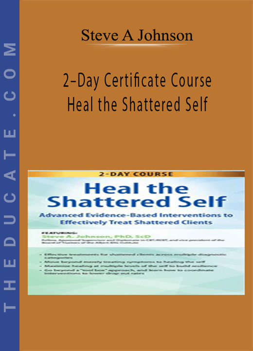 2-Day Certificate Course: Heal the Shattered Self: Advanced Evidence-Based Interventions to Effectively Treat Shattered Clients - Steve A Johnson