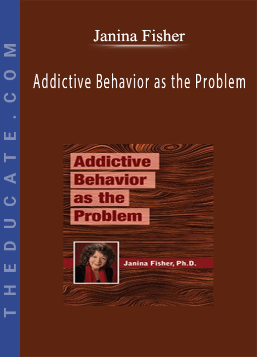 Addictive Behavior as the Problem - Janina Fisher