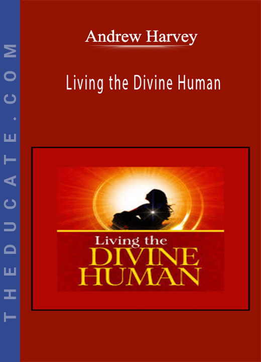 Andrew Harvey - Living the Divine Human