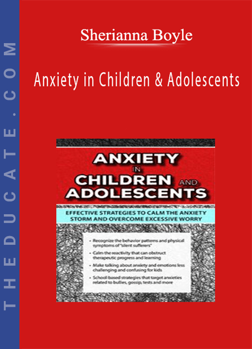 Anxiety in Children & Adolescents: Effective Strategies to Calm the Anxiety Storm and Overcome Excessive Worry - Sherianna Boyle