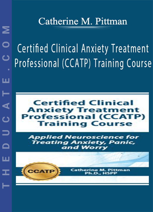 Certified Clinical Anxiety Treatment Professional (CCATP) Training Course: Applied Neuroscience for Treating Anxiety, Panic, and Worry - Catherine M. Pittman