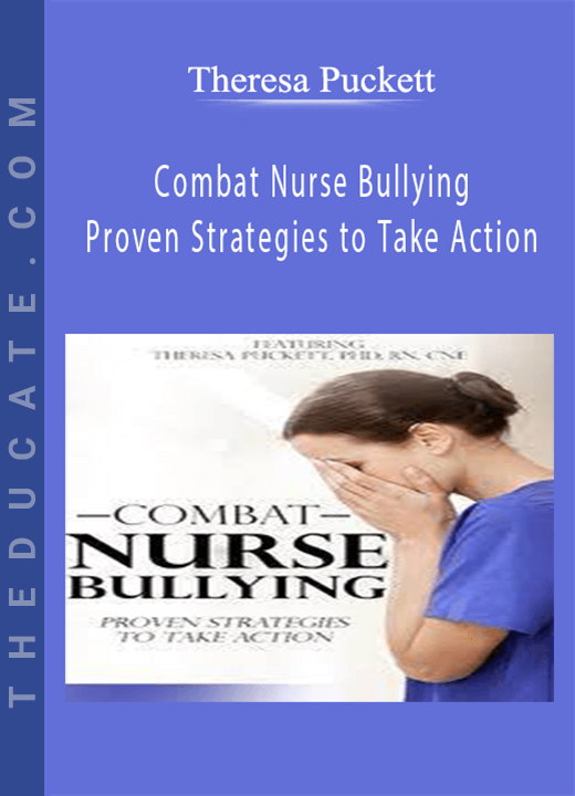 Combat Nurse Bullying: Proven Strategies to Take Action - Theresa Puckett