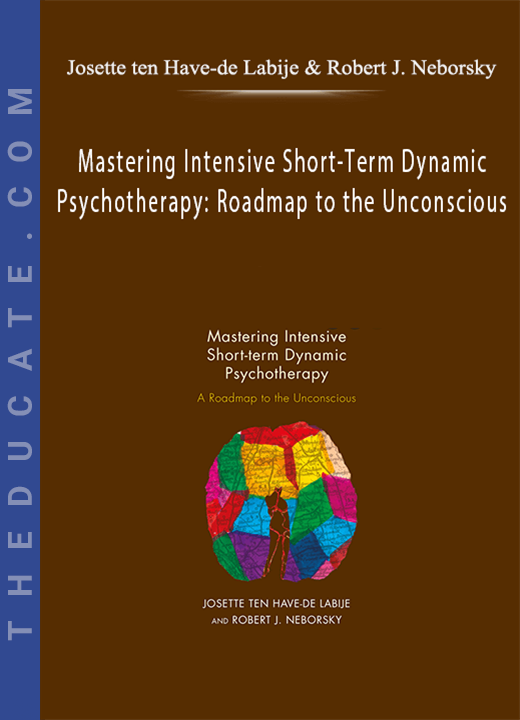 Josette ten Have-de Labije & Robert J. Neborsky - Mastering Intensive Short-Term Dynamic Psychotherapy: Roadmap to the Unconscious