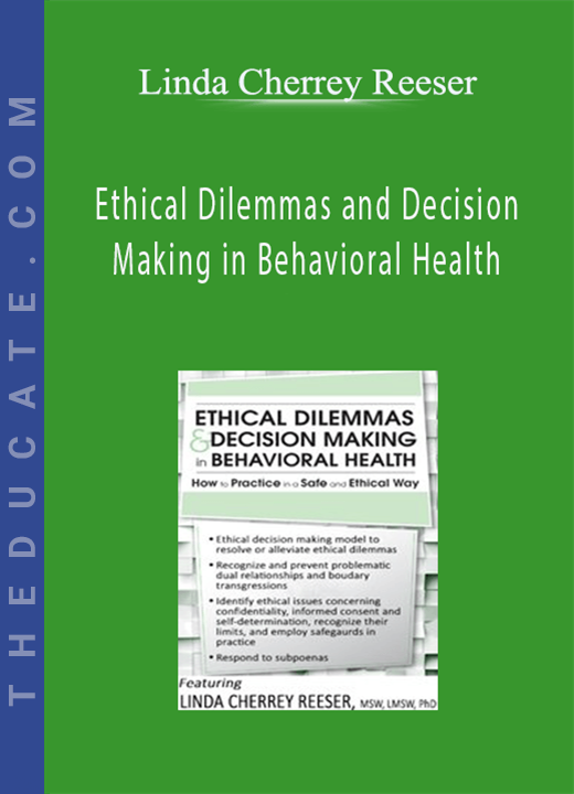 Ethical Dilemmas and Decision Making in Behavioral Health: How to Practice in a Safe and Ethical Way - Linda Cherrey Reeser