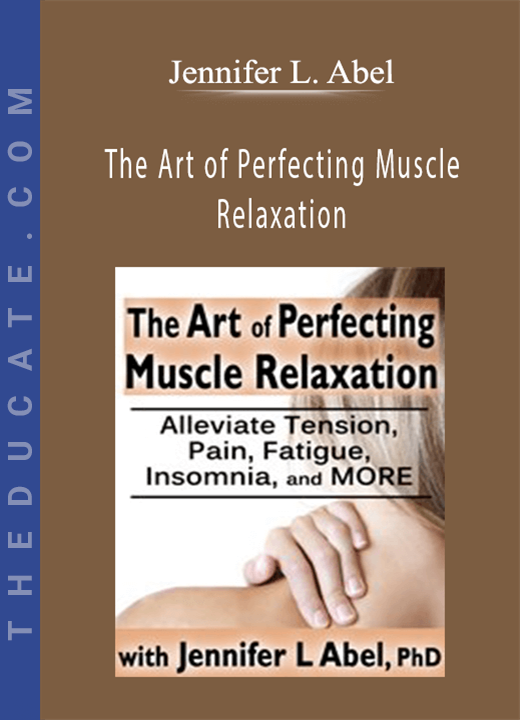 Jennifer L. Abel - The Art of Perfecting Muscle Relaxation: Alleviate Tension, Pain, Fatigue, Insomnia, and More
