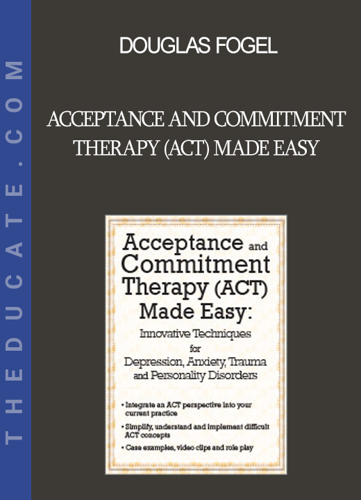 Douglas Fogel - Acceptance and Commitment Therapy (ACT) Made Easy: Innovative Techniques for Depression Anxiety Trauma & Personality Disorders