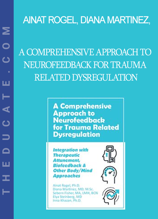 Ainat Rogel Diana Martinez Sebern Fisher Elya Steinberg Inna Khazan - A Comprehensive Approach to Neurofeedback for Trauma Related Dysregulation: Integration with Therapeutic Attunement Biofeedback & Other Body/Mind Approaches