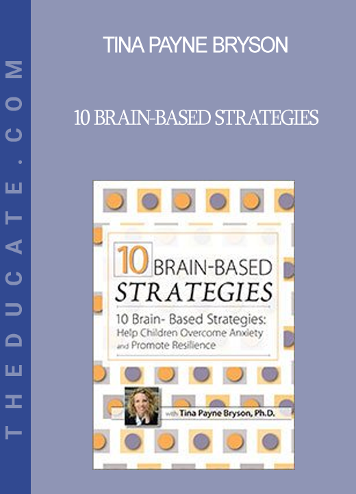 Tina Payne Bryson - 10 Brain-Based Strategies: Help Children Overcome Anxiety and Promote Resilience