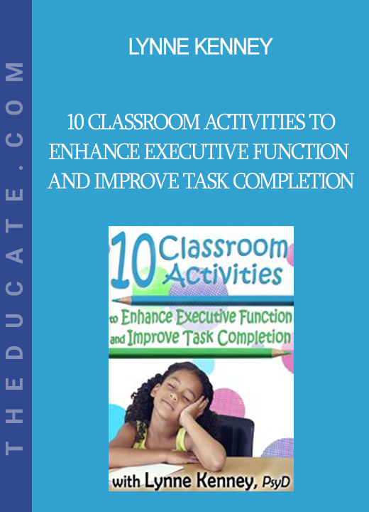 Lynne Kenney - 10 Classroom Activities to Enhance Executive Function and Improve Task Completion