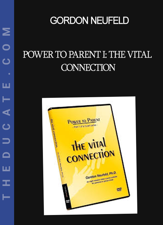 Gordon Neufeld - POWER TO PARENT I: The Vital Connection