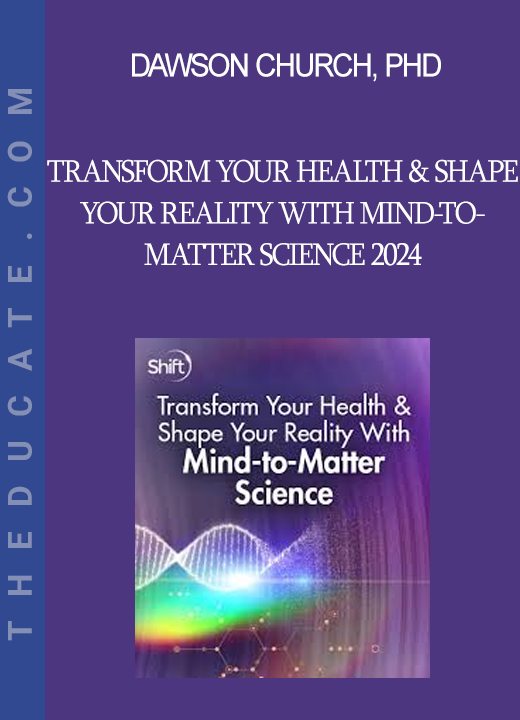 Dawson Church PhD - Transform Your Health & Shape Your Reality With Mind-to-Matter Science 2024